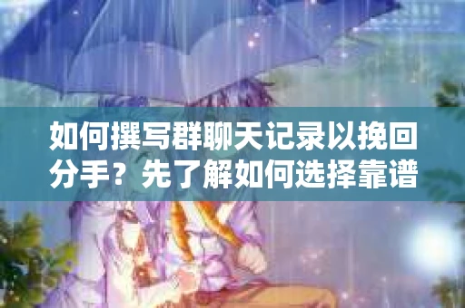如何撰写群聊天记录以挽回分手？先了解如何选择靠谱的私家侦探社