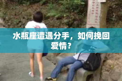 水瓶座遭遇分手，如何挽回爱情？