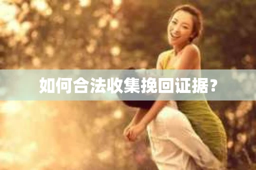 如何合法收集挽回证据? 如何合法收集挽回证据?