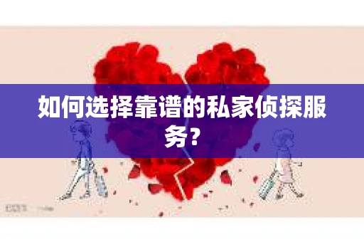 如何选择靠谱的私家侦探服务? 如何选择靠谱的私家侦探服务?