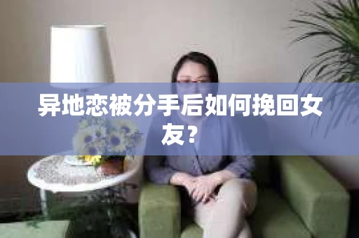 异地恋被分手后如何挽回女友？