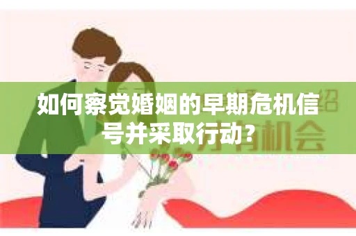 如何察觉婚姻的早期危机信号并采取行动? 如何察觉婚姻的早期危机信号并采取行动?