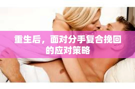 重生后，面对分手复合挽回的应对策略