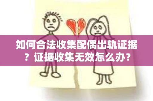 如何合法收集配偶出轨证据？证据收集无效怎么办？