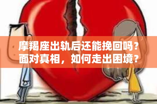 摩羯座出轨后还能挽回吗？面对真相，如何走出困境？