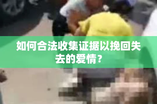 如何合法收集证据以挽回失去的爱情？