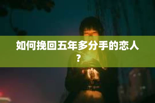 如何挽回五年多分手的恋人？