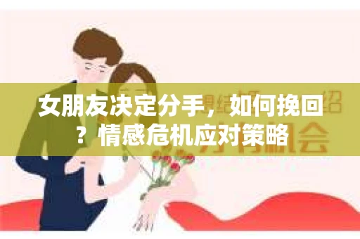 女朋友决定分手,如何挽回?情感危机应对策略 女朋友决定分手,如何挽回?情感危机应对策略