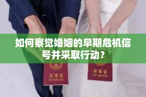 如何察觉婚姻的早期危机信号并采取行动？