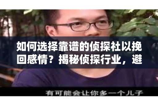 如何选择靠谱的侦探社以挽回感情？揭秘侦探行业，避免被坑指南