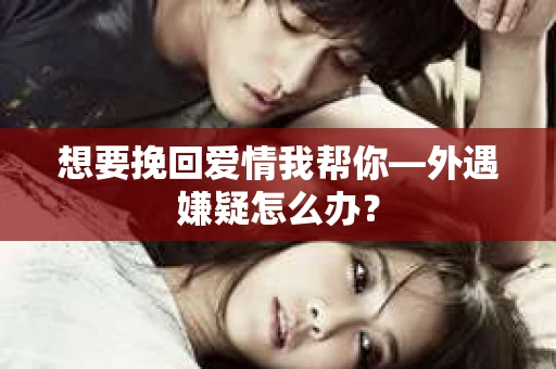 想要挽回爱情我帮你—外遇嫌疑怎么办？
