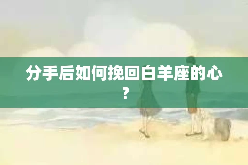 分手后如何挽回白羊座的心？