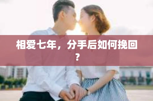 相爱七年，分手后如何挽回？