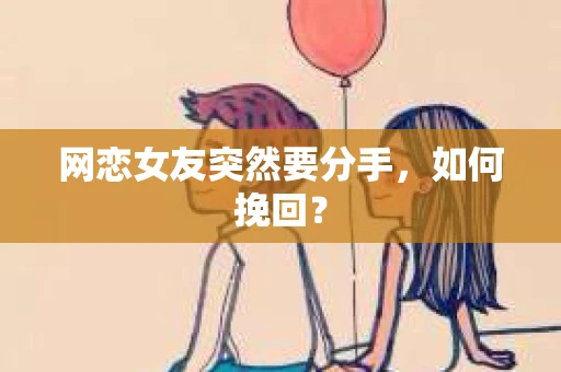 网恋女友突然要分手，如何挽回？