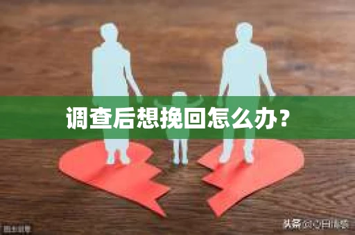 调查后想挽回怎么办？