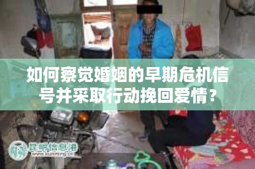 如何察觉婚姻的早期危机信号并采取行动挽回爱情？