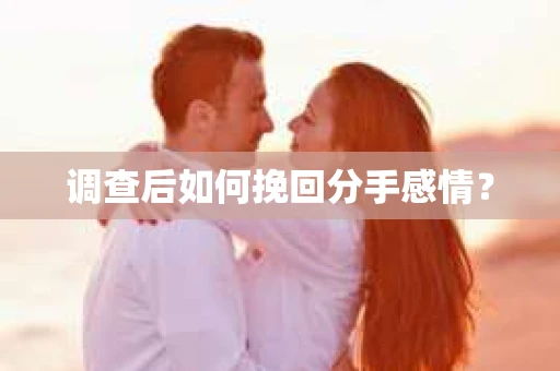 调查后如何挽回分手感情？