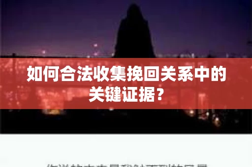 如何合法收集挽回关系中的关键证据？