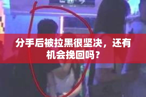 分手后被拉黑很坚决，还有机会挽回吗？