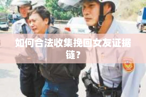 如何合法收集挽回女友证据链？