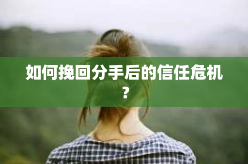 如何挽回分手后的信任危机？