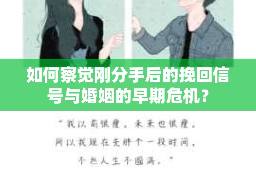 如何察觉刚分手后的挽回信号与婚姻的早期危机？