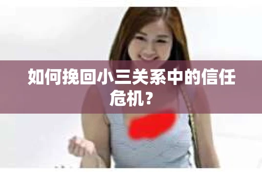 如何挽回小三关系中的信任危机？