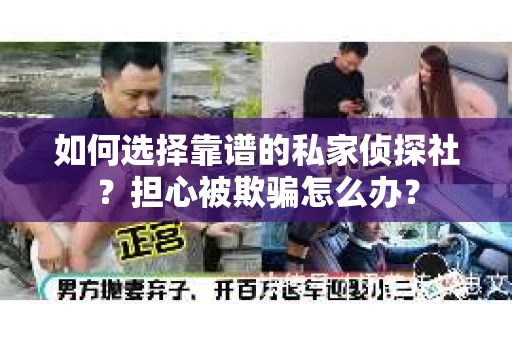如何选择靠谱的私家侦探社？担心被欺骗怎么办？