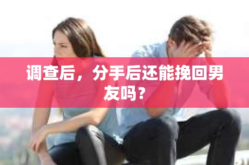 调查后，分手后还能挽回男友吗？
