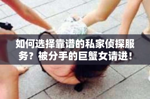 如何选择靠谱的私家侦探服务？被分手的巨蟹女请进！