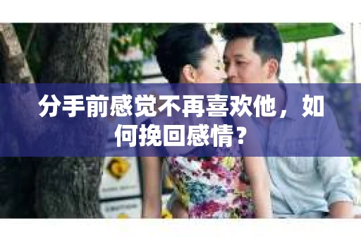 分手前感觉不再喜欢他，如何挽回感情？