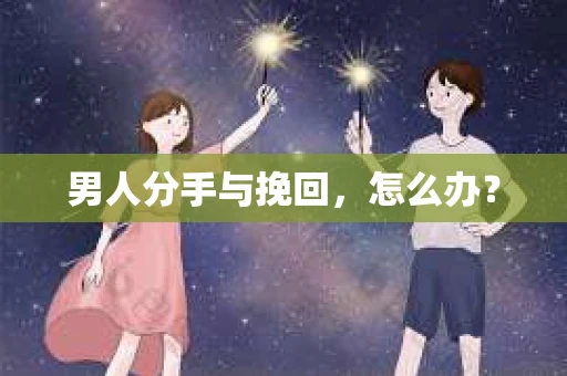 男人分手与挽回，怎么办？