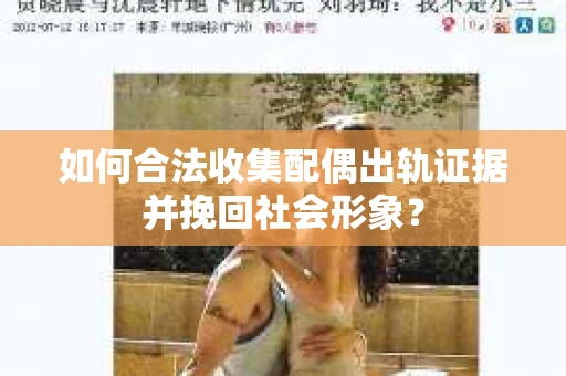 如何合法收集配偶出轨证据并挽回社会形象？