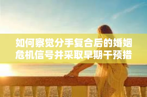 如何察觉分手复合后的婚姻危机信号并采取早期干预措施？