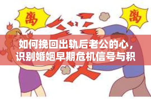 如何挽回出轨后老公的心，识别婚姻早期危机信号与积极应对