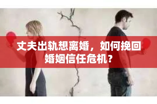 丈夫出轨想离婚，如何挽回婚姻信任危机？