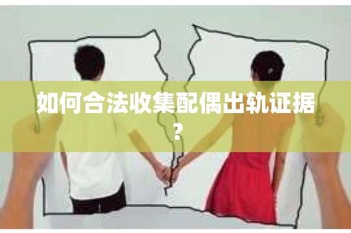 如何合法收集配偶出轨证据？