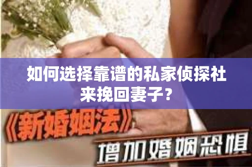 如何选择靠谱的私家侦探社来挽回妻子？