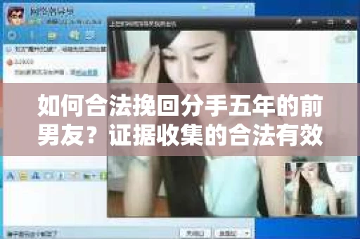 如何合法挽回分手五年的前男友？证据收集的合法有效方案