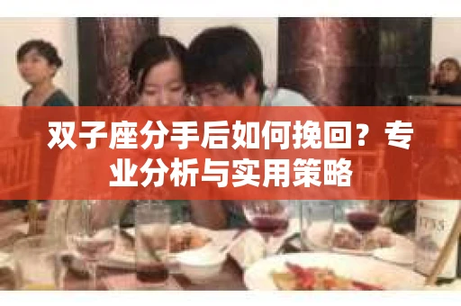 双子座分手后如何挽回？专业分析与实用策略