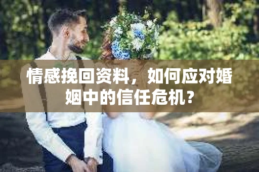 情感挽回资料，如何应对婚姻中的信任危机？