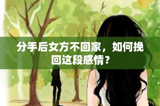 分手后女方不回家，如何挽回这段感情？