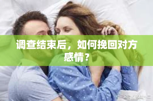 调查结束后，如何挽回对方感情？