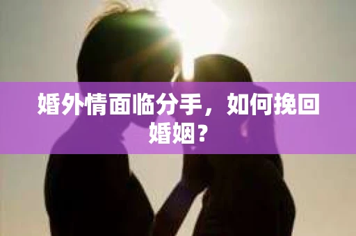 婚外情面临分手，如何挽回婚姻？