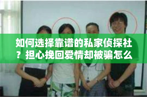 如何选择靠谱的私家侦探社？担心挽回爱情却被骗怎么办？