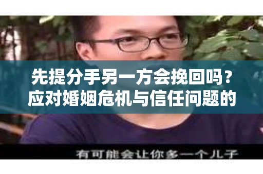 先提分手另一方会挽回吗？应对婚姻危机与信任问题的全面指南