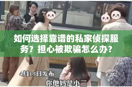 如何选择靠谱的私家侦探服务？担心被欺骗怎么办？