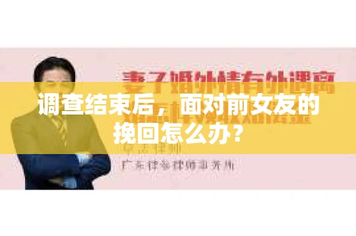 调查结束后，面对前女友的挽回怎么办？