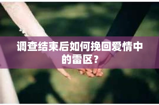 调查结束后如何挽回爱情中的雷区？