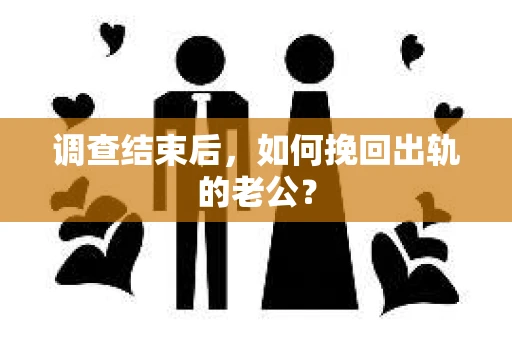 调查结束后，如何挽回出轨的老公？